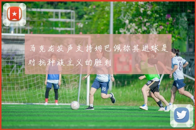 马克龙发声支持姆巴佩称其进球是对抗种族主义的胜利