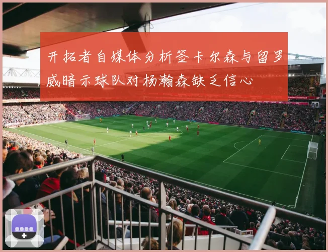 开拓者自媒体分析签卡尔森与留罗威暗示球队对杨瀚森缺乏信心