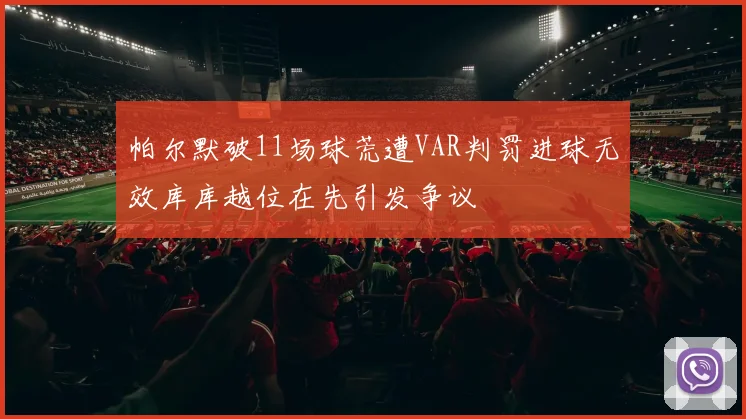 帕尔默破11场球荒遭VAR判罚进球无效库库越位在先引发争议