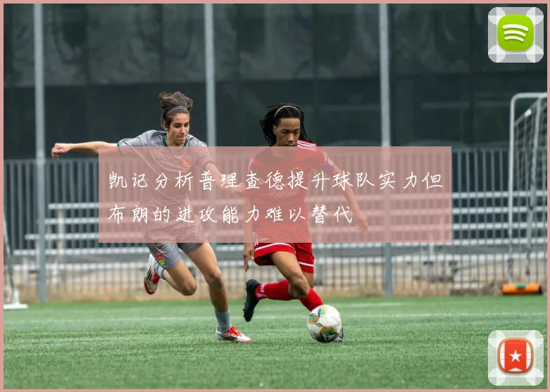 凯记分析普理查德提升球队实力但布朗的进攻能力难以替代