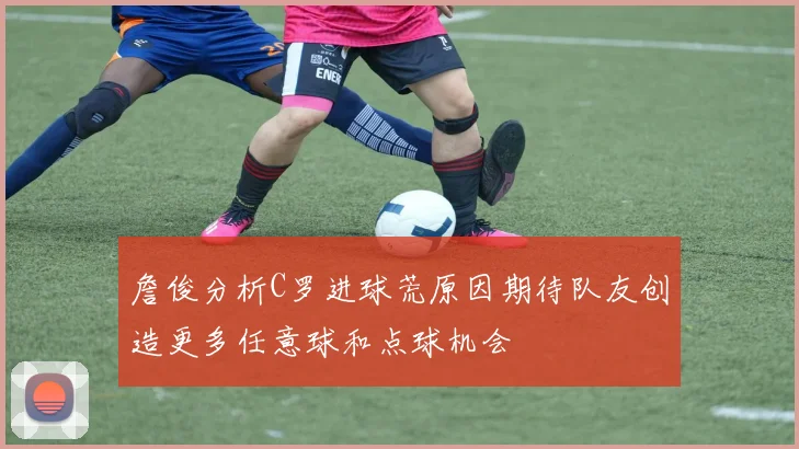 詹俊分析C罗进球荒原因期待队友创造更多任意球和点球机会