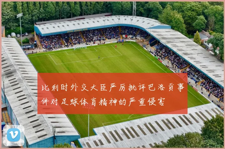 比利时外交大臣严厉批评巴洛贡事件对足球体育精神的严重侵害