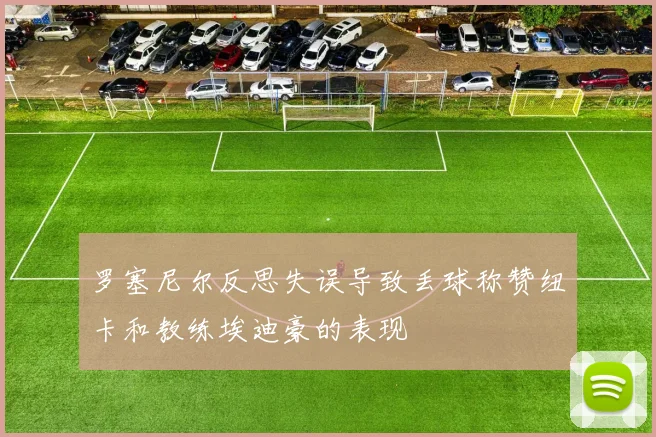 罗塞尼尔反思失误导致丢球称赞纽卡和教练埃迪豪的表现