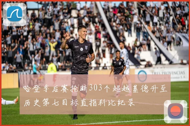哈登季后赛抢断303个超越基德升至历史第七目标直指科比纪录