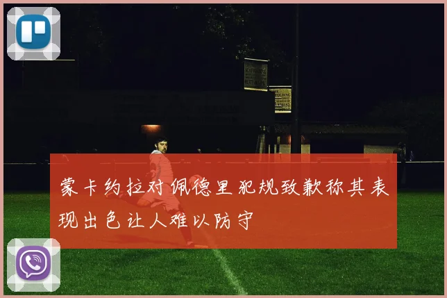 蒙卡约拉对佩德里犯规致歉称其表现出色让人难以防守