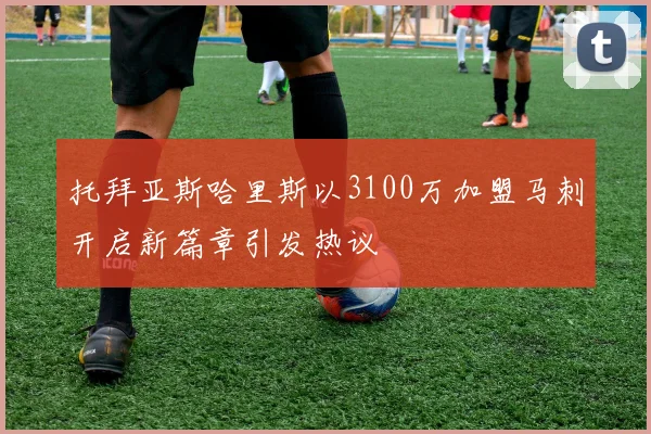 托拜亚斯哈里斯以3100万加盟马刺开启新篇章引发热议