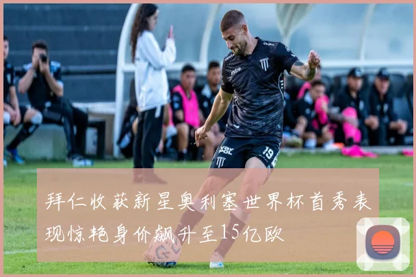 拜仁收获新星奥利塞世界杯首秀表现惊艳身价飙升至15亿欧