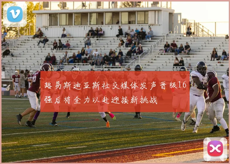 路易斯迪亚斯社交媒体发声晋级16强后将全力以赴迎接新挑战