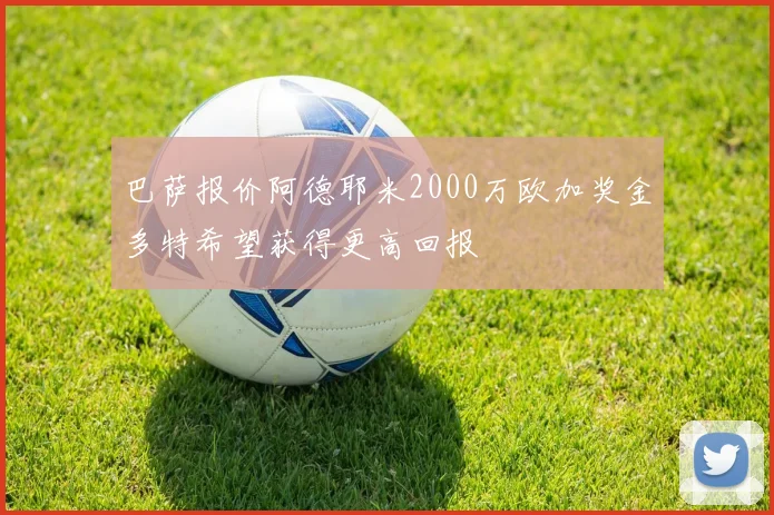 巴萨报价阿德耶米2000万欧加奖金多特希望获得更高回报